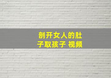 剖开女人的肚子取孩子 视频